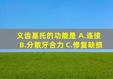 义齿基托的功能是 A.连接 B.分散牙合力 C.修复缺损